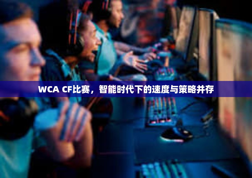 WCA CF比赛，智能时代下的速度与策略并存