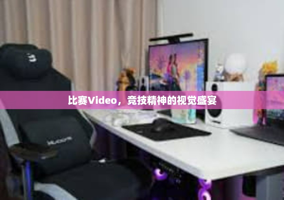 比赛Video，竞技精神的视觉盛宴