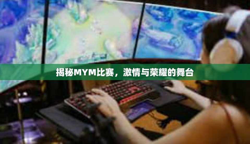 揭秘MYM比赛，激情与荣耀的舞台