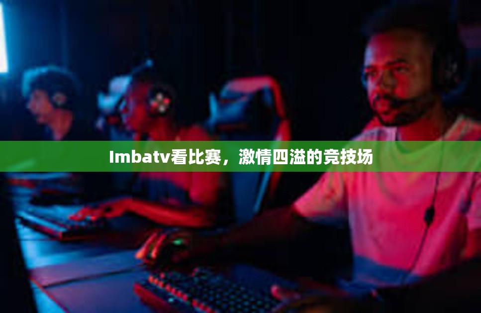 Imbatv看比赛，激情四溢的竞技场