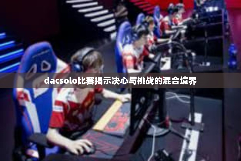 dacsolo比赛揭示决心与挑战的混合境界