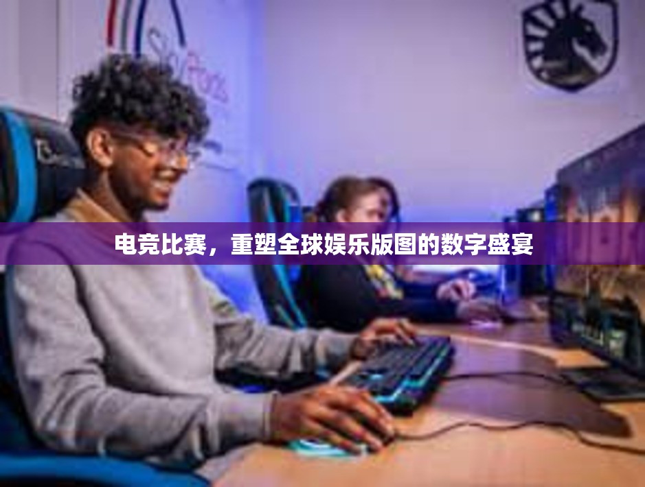 电竞比赛，重塑全球娱乐版图的数字盛宴