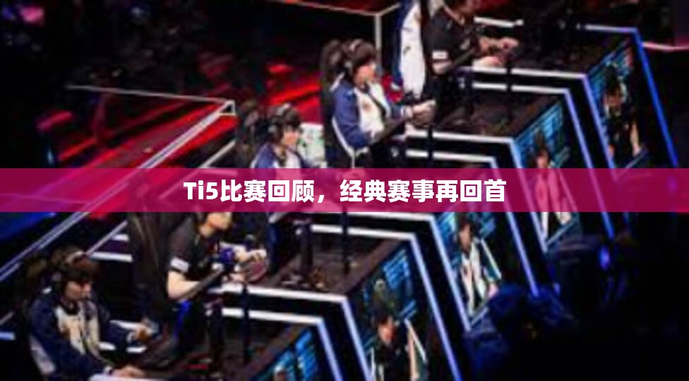 Ti5比赛回顾，经典赛事再回首